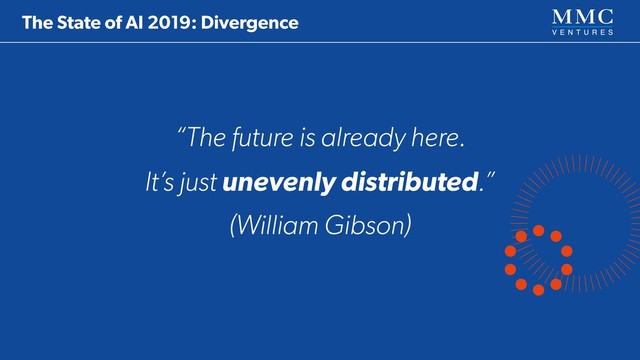 “The future is already here.
It’s just unevenly distributed.” 
(William Gibson)
The State of AI 2019: Divergence
