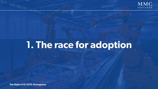 The State of AI 2019: Divergence
1. The race for adoption
