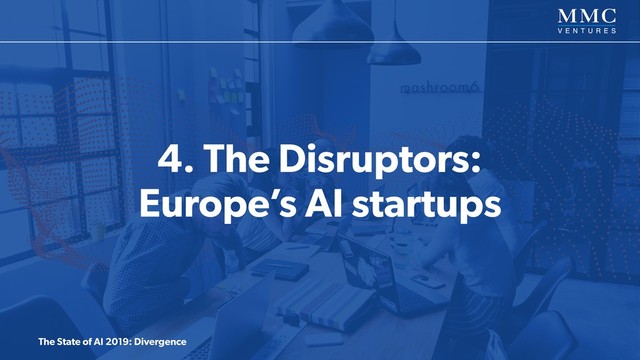 The State of AI 2019: Divergence
4. The Disruptors: 
Europe’s AI startups
