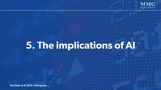The State of AI 2019: Divergence
5. The implications of AI
