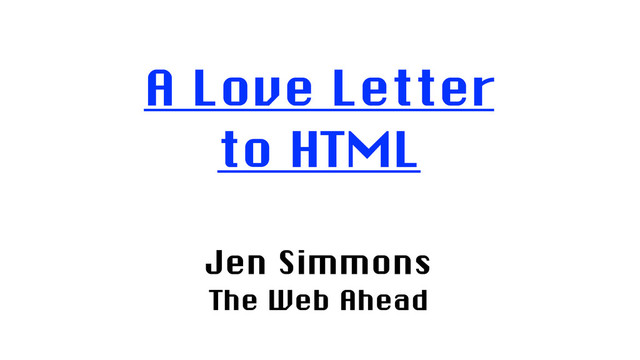 A Love Letter
to HTML
Jen Simmons
The Web Ahead
