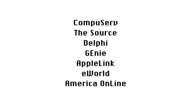 CompuServ
The Source
Delphi
GEnie
AppleLink
eWorld
America OnLine
