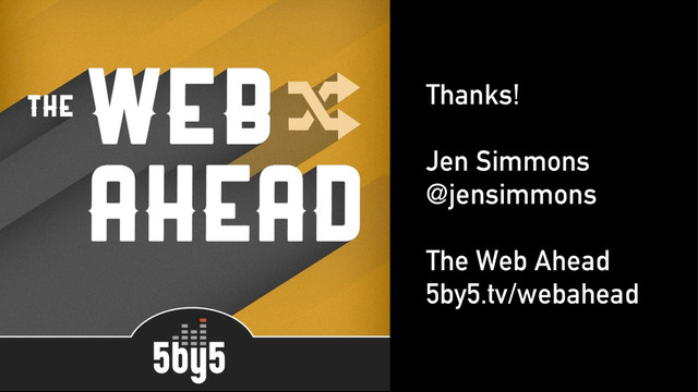 Thanks!
Jen Simmons
@jensimmons
The Web Ahead
5by5.tv/webahead
