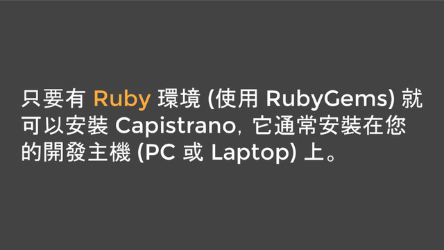 只要有 Ruby 環境 (使用 RubyGems) 就
可以安裝 Capistrano，它通常安裝在您
的開發主機 (PC 或 Laptop) 上。
