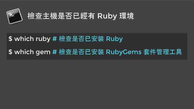 檢查主機是否已經有 Ruby 環境
$ which ruby # 檢查是否已安裝 Ruby
$ which gem # 檢查是否已安裝 RubyGems 套件管理工具
