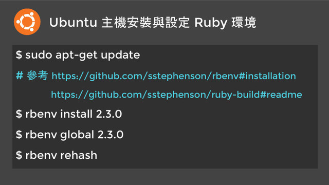 Ubuntu 主機安裝與設定 Ruby 環境
$ sudo apt-get update
# 參考 https://github.com/sstephenson/rbenv#installation
https://github.com/sstephenson/ruby-build#readme
$ rbenv install 2.3.0
$ rbenv global 2.3.0
$ rbenv rehash
