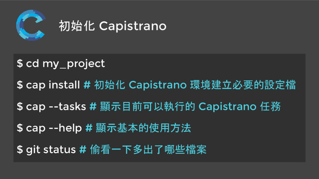 初始化 Capistrano
$ cd my_project
$ cap install # 初始化 Capistrano 環境建立必要的設定檔
$ cap --tasks # 顯示目前可以執行的 Capistrano 任務
$ cap --help # 顯示基本的使用方法
$ git status # 偷看一下多出了哪些檔案
