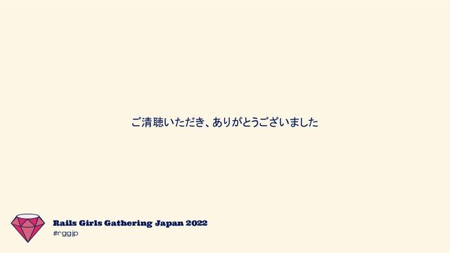#rggjp
Rails Girls Gathering Japan 2022
ご清聴いただき、ありがとうございました

