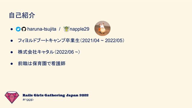 #rggjp
Rails Girls Gathering Japan 2022
自己紹介
● haruna-tsujita / napple29
● フィヨルドブートキャンプ卒業生（2021/04 ~ 2022/05）
● 株式会社キャタル（2022/06 ~）
● 前職は保育園で看護師
