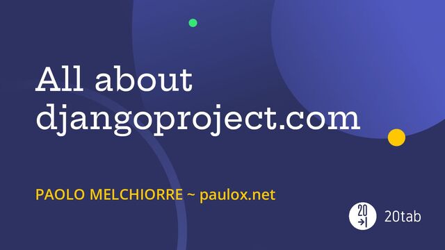 All about
djangoproject.com
PAOLO MELCHIORRE ~ paulox.net
