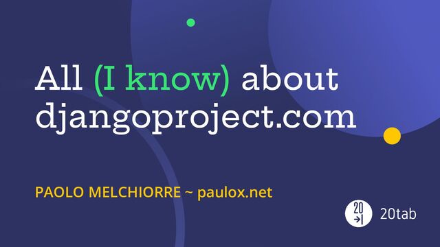 All (I know) about
djangoproject.com
PAOLO MELCHIORRE ~ paulox.net
