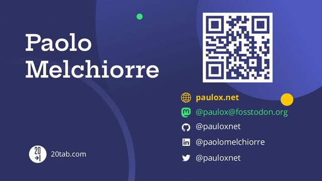 @paulox@fosstodon.org
@pauloxnet
@paolomelchiorre
@pauloxnet
20tab.com
Paolo
Melchiorre
paulox.net

