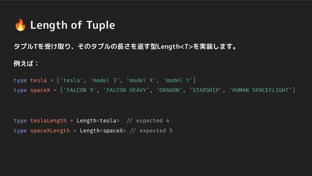タプルTを受け取り、そのタプルの長さを返す型Lengthを実装します。
例えば：
type tesla = ['tesla', 'model 3', 'model X', 'model Y']
type spaceX = ['FALCON 9', 'FALCON HEAVY', 'DRAGON', 'STARSHIP', 'HUMAN SPACEFLIGHT']
type teslaLength = Length // expected 4
type spaceXLength = Length // expected 5
🔥 Length of Tuple
