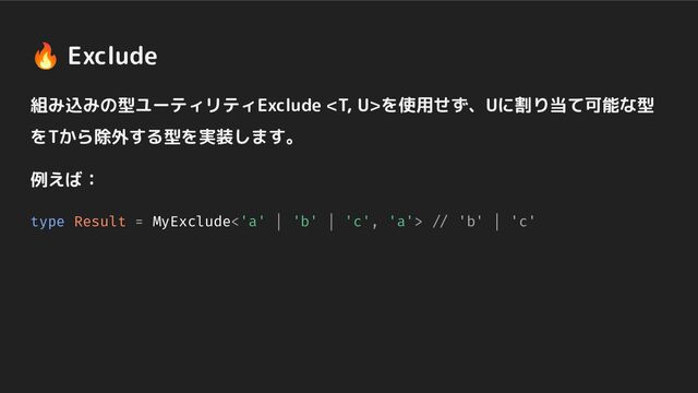 組み込みの型ユーティリティExclude を使用せず、Uに割り当て可能な型
をTから除外する型を実装します。
例えば：
type Result = MyExclude<'a' | 'b' | 'c', 'a'> // 'b' | 'c'
🔥 Exclude
