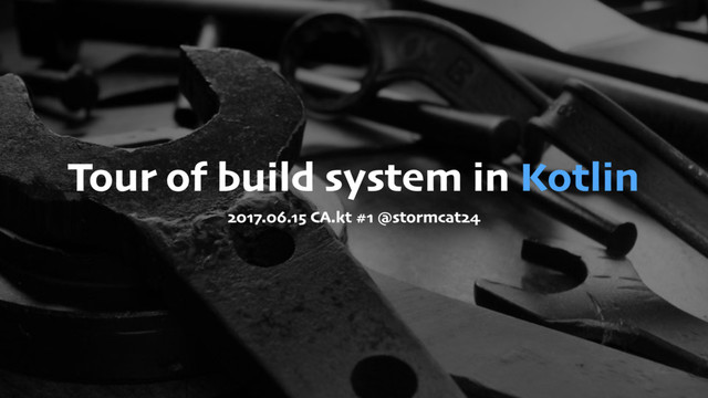 Tour of build system in Kotlin
2017.06.15 CA.kt #1 @stormcat24
