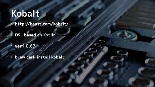 Kobalt
‣ http://beust.com/kobalt/
‣ DSL based on Kotlin
‣ ver1.0.87
‣ brew cask install kobalt
