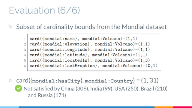 Evaluation (6/6)
▷ Subset of cardinality bounds from the Mondial dataset
▷ card({mondial:hasCity}, mondial:Country) = (1, 31)
Not satisfied by China (306), India (99), USA (250), Brazil (210)
and Russia (171)
