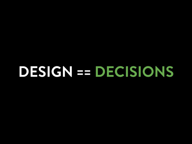 DESIGN == DECISIONS
