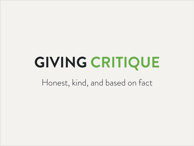 GIVING CRITIQUE
Honest, kind, and based on fact
