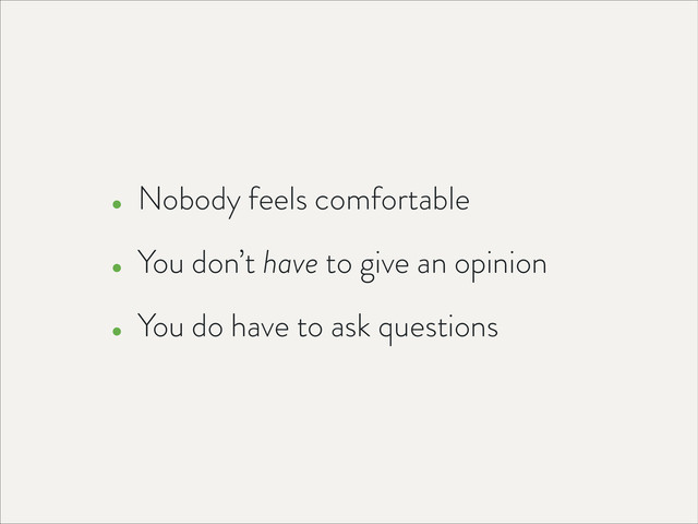 • Nobody feels comfortable
• You don’t have to give an opinion
• You do have to ask questions

