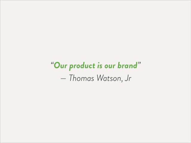 “Our product is our brand”
— Thomas Watson, Jr
