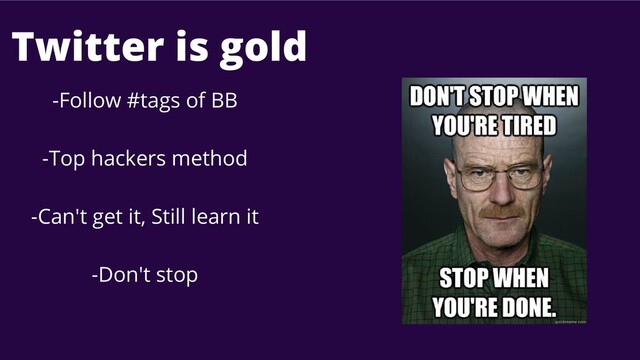 -Follow #tags of BB
-Top hackers method
-Can't get it, Still learn it
-Don't stop
Twitter is gold
