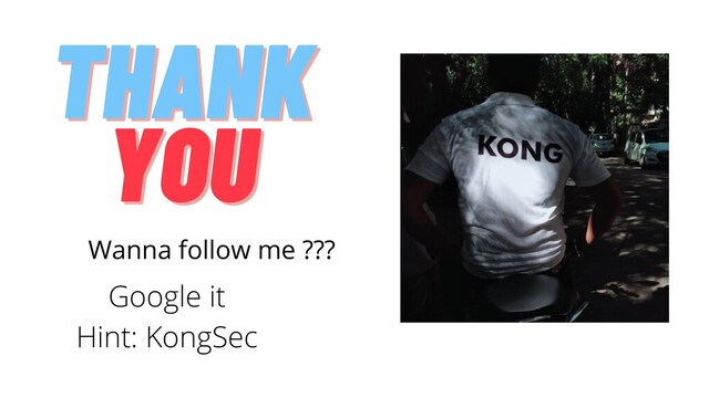 THANK
THANK
YOU
YOU
Wanna follow me ???
Google it
Hint: KongSec
