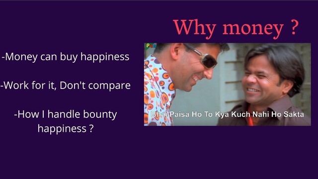 Why money ?
-Money can buy happiness
-Work for it, Don't compare
-How I handle bounty
happiness ?
