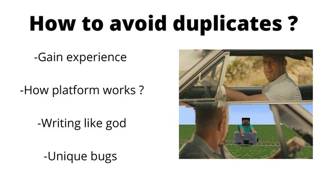How to avoid duplicates ?
-Gain experience
-How platform works ?
-Writing like god
-Unique bugs
