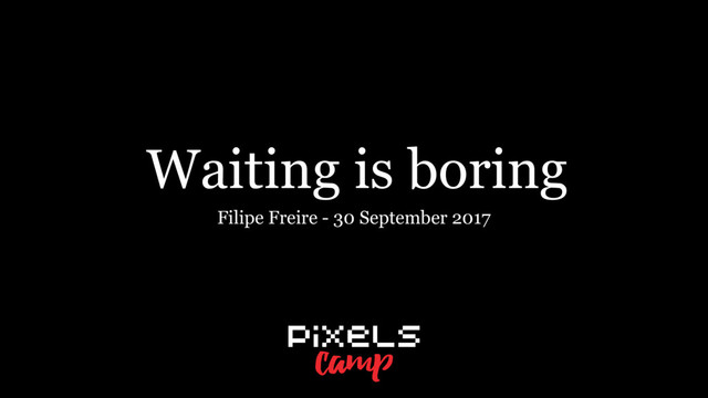 Waiting is boring
Filipe Freire - 30 September 2017
