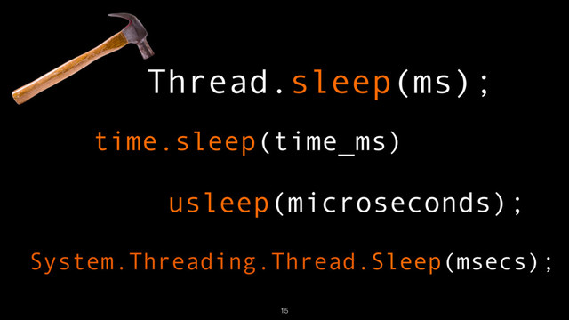 Thread.sleep(ms);
usleep(microseconds);
time.sleep(time_ms)
System.Threading.Thread.Sleep(msecs);
15
