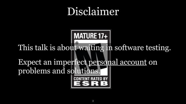 Disclaimer
This talk is about waiting in software testing.
Expect an imperfect personal account on
problems and solutions.
3
