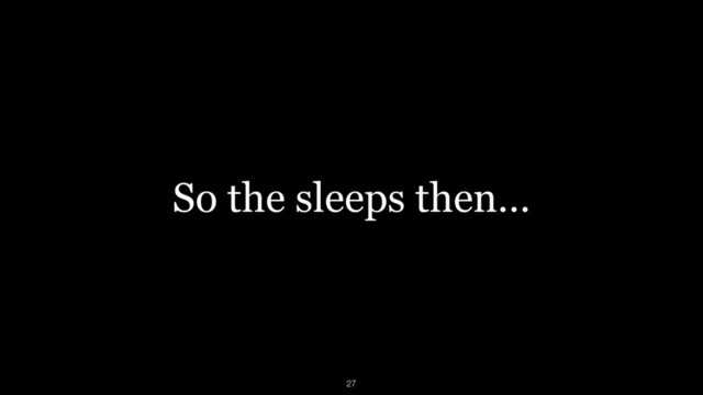 So the sleeps then…
27
