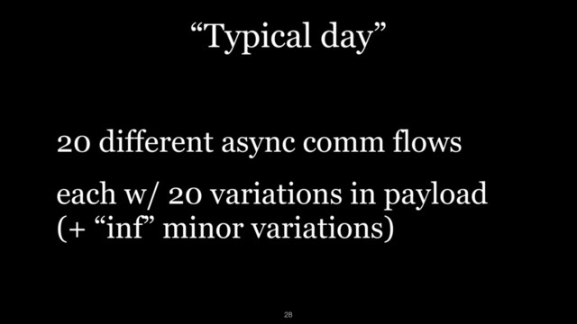 “Typical day”
20 different async comm flows
each w/ 20 variations in payload 
(+ “inf” minor variations)
28
