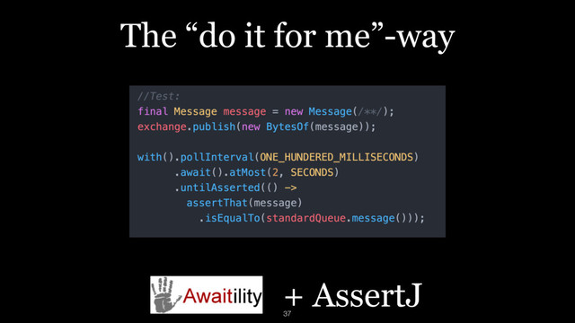 The “do it for me”-way
+ AssertJ
37
