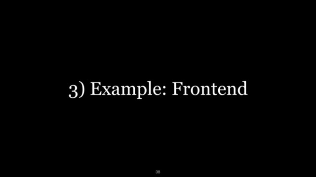 3) Example: Frontend
38

