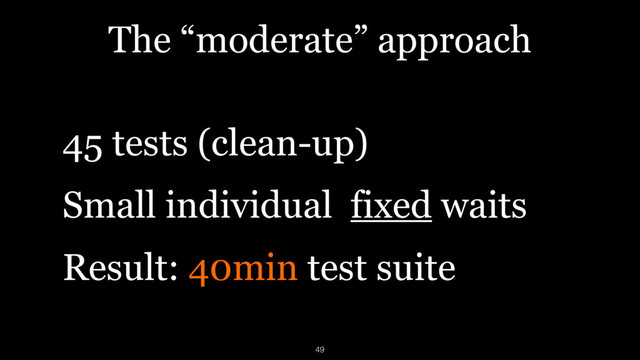 The “moderate” approach
45 tests (clean-up)
Small individual fixed waits
Result: 40min test suite
49
