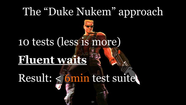 The “Duke Nukem” approach
10 tests (less is more)
Fluent waits
Result: < 6min test suite
51
