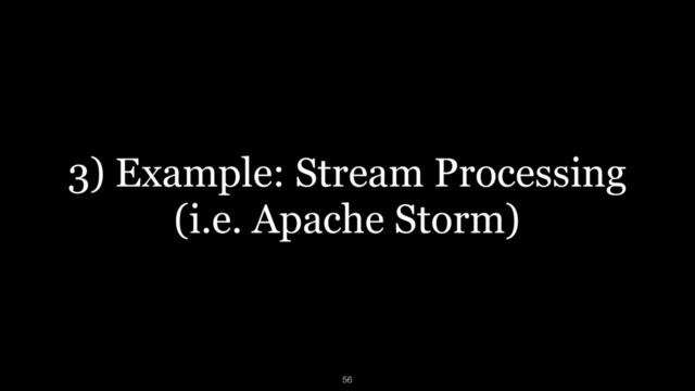 3) Example: Stream Processing 
(i.e. Apache Storm)
56

