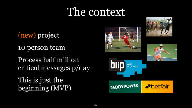 The context
(new) project
10 person team
Process half million
critical messages p/day
This is just the
beginning (MVP)
57
