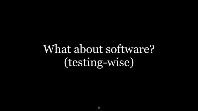 What about software?
(testing-wise)
8
