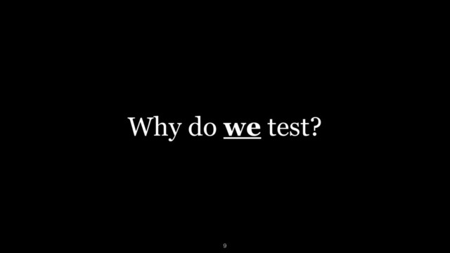 Why do we test?
9
