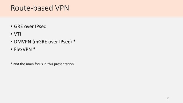 Route-based VPN
• GRE over IPsec
• VTI
• DMVPN (mGRE over IPsec) *
• FlexVPN *
* Not the main focus in this presentation
30
