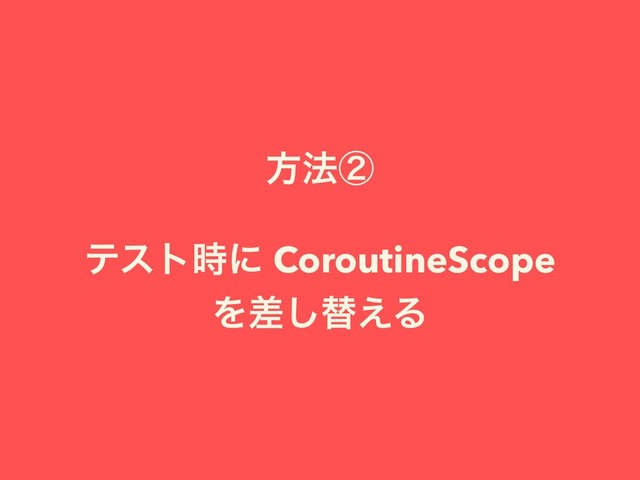 ํ๏ᶄ
ςετ࣌ʹ CoroutineScope
Λࠩ͠ସ͑Δ
