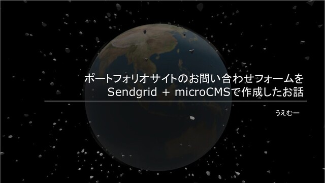 うえむー
ポートフォリオサイトのお問い合わせフォームを
Sendgrid + microCMSで作成したお話
うえむー
