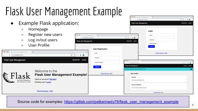 Flask User Management Example
8
● Example Flask application:
○ Homepage
○ Register new users
○ Log in/out users
○ User Proﬁle
Source code for examples: https://gitlab.com/patkennedy79/flask_user_management_example
