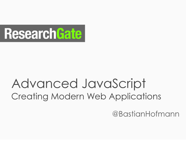 Advanced JavaScript
Creating Modern Web Applications
@BastianHofmann
