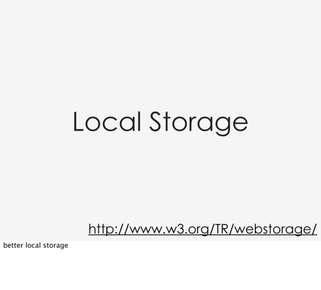 Local Storage
http://www.w3.org/TR/webstorage/
better local storage
