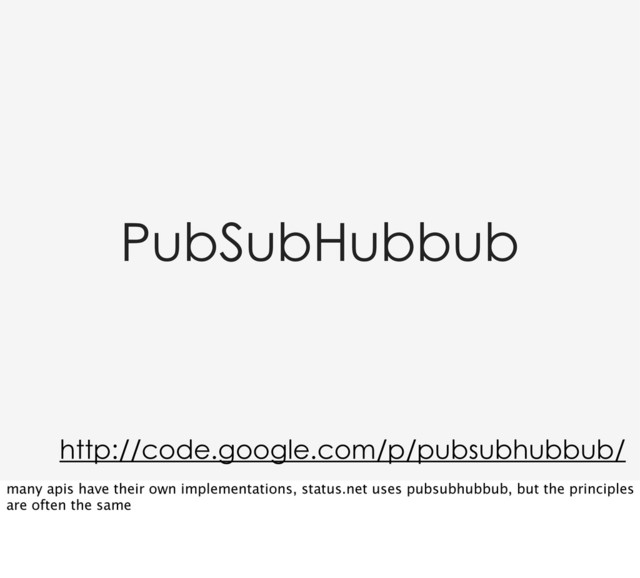 PubSubHubbub
http://code.google.com/p/pubsubhubbub/
many apis have their own implementations, status.net uses pubsubhubbub, but the principles
are often the same
