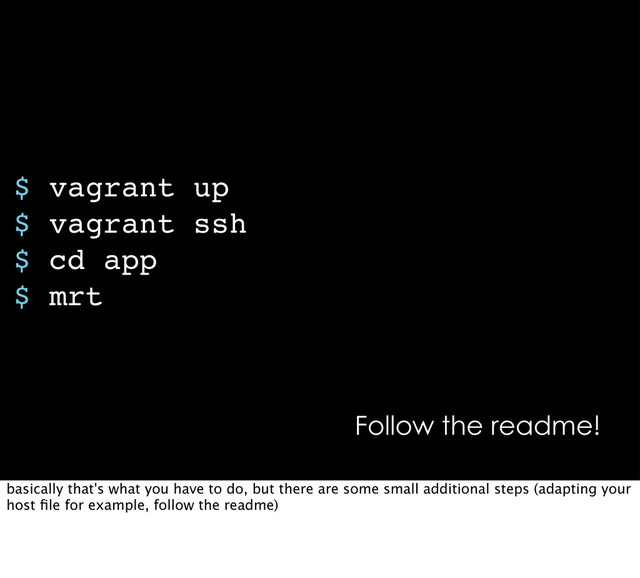 $ vagrant up
$ vagrant ssh
$ cd app
$ mrt
Follow the readme!
basically that's what you have to do, but there are some small additional steps (adapting your
host ﬁle for example, follow the readme)
